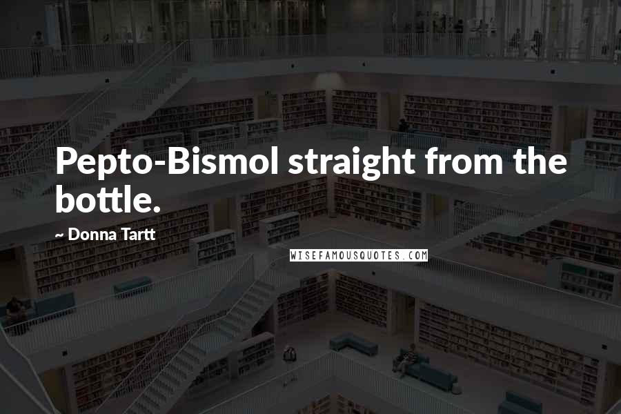 Donna Tartt Quotes: Pepto-Bismol straight from the bottle.