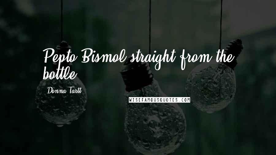 Donna Tartt Quotes: Pepto-Bismol straight from the bottle.