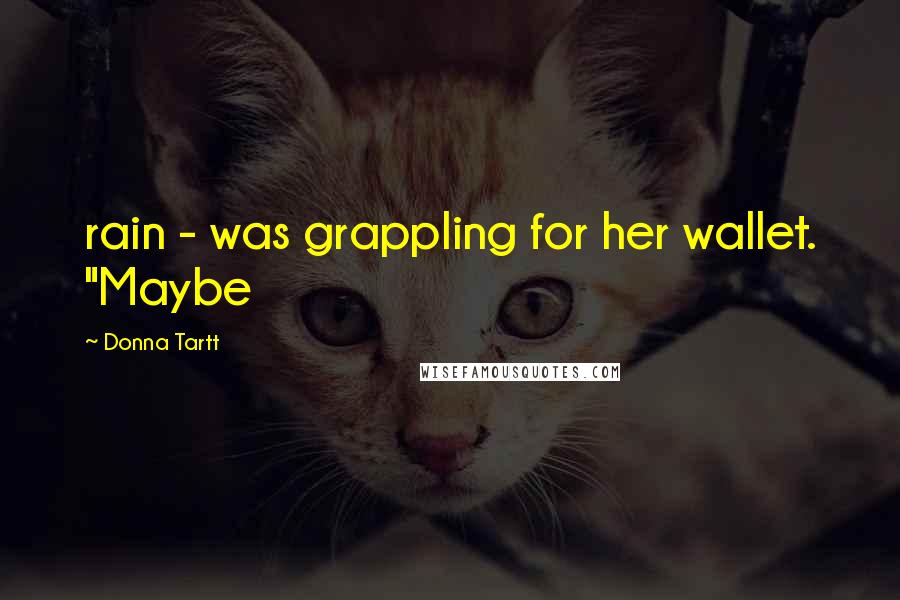 Donna Tartt Quotes: rain - was grappling for her wallet. "Maybe