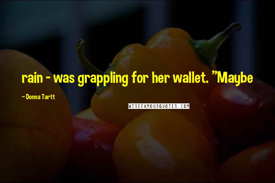 Donna Tartt Quotes: rain - was grappling for her wallet. "Maybe