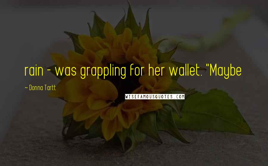 Donna Tartt Quotes: rain - was grappling for her wallet. "Maybe