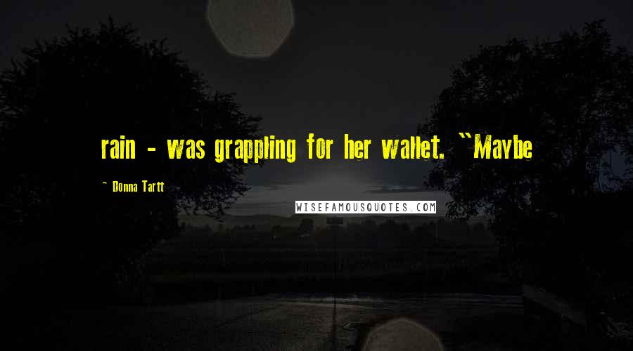 Donna Tartt Quotes: rain - was grappling for her wallet. "Maybe