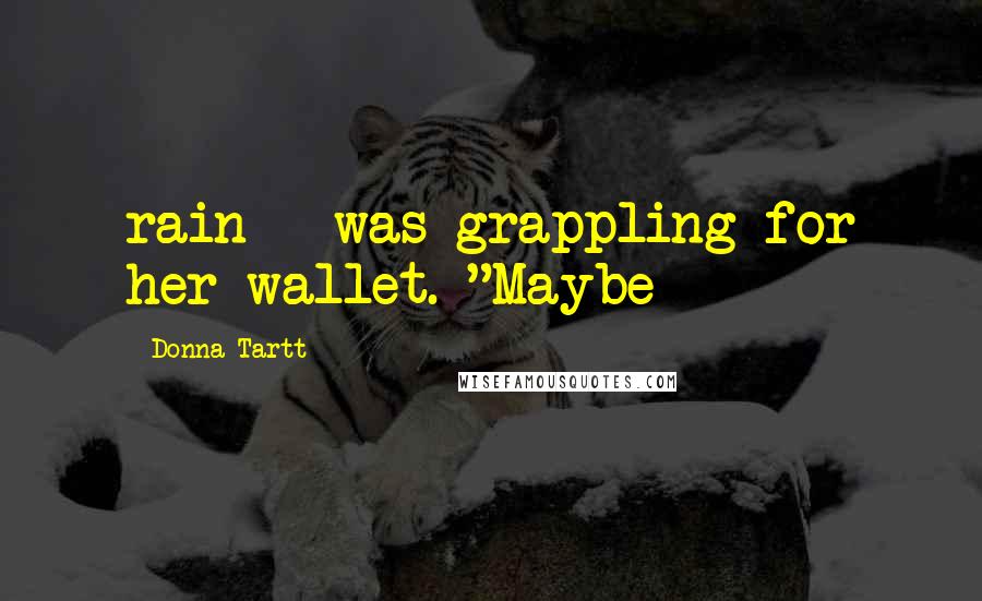 Donna Tartt Quotes: rain - was grappling for her wallet. "Maybe