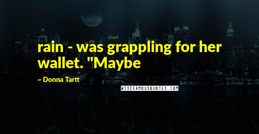 Donna Tartt Quotes: rain - was grappling for her wallet. "Maybe