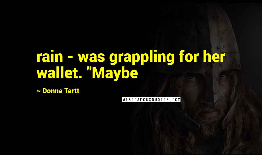 Donna Tartt Quotes: rain - was grappling for her wallet. "Maybe