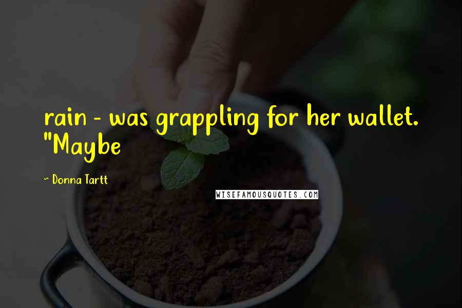 Donna Tartt Quotes: rain - was grappling for her wallet. "Maybe