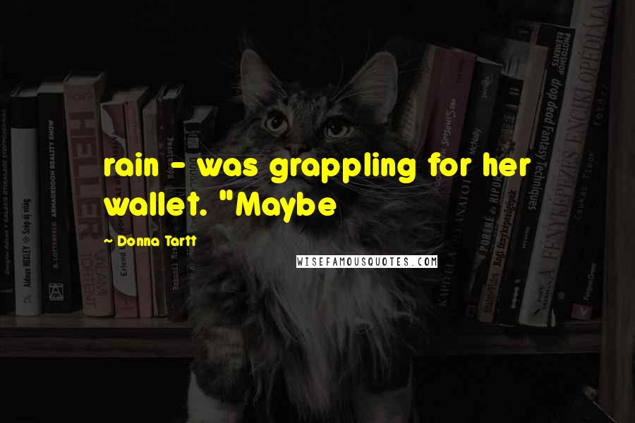 Donna Tartt Quotes: rain - was grappling for her wallet. "Maybe