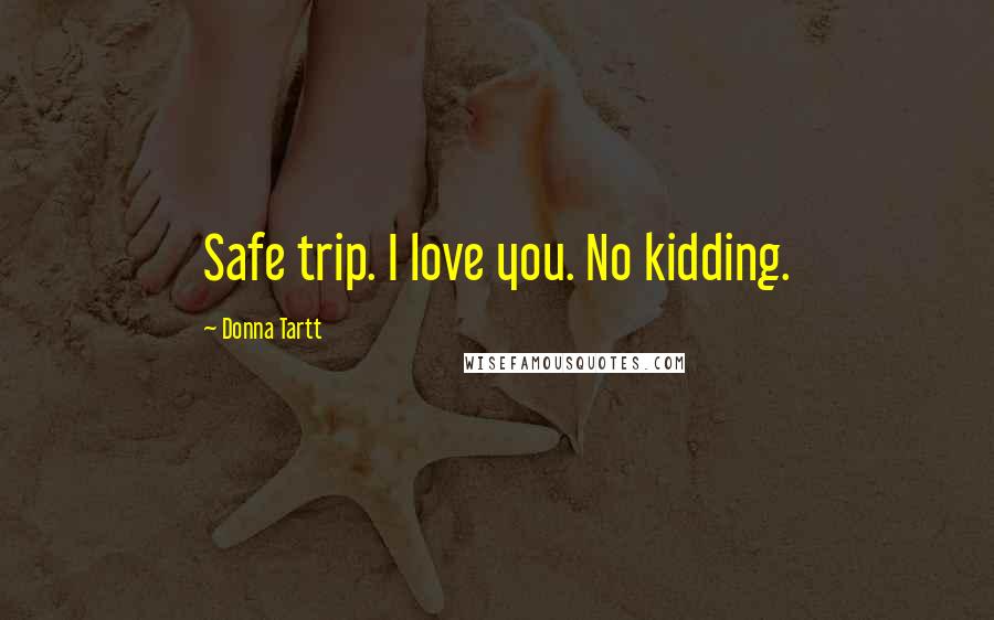 Donna Tartt Quotes: Safe trip. I love you. No kidding.