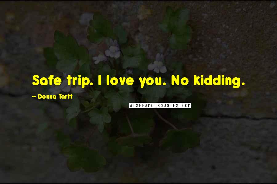 Donna Tartt Quotes: Safe trip. I love you. No kidding.