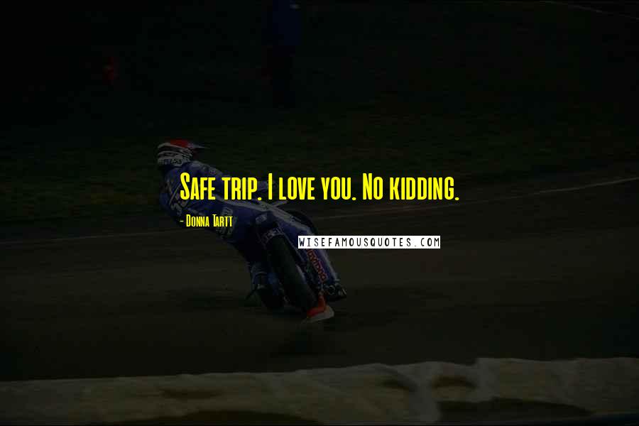Donna Tartt Quotes: Safe trip. I love you. No kidding.