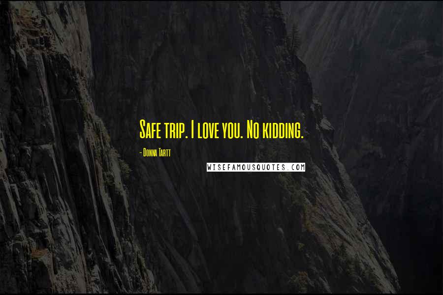 Donna Tartt Quotes: Safe trip. I love you. No kidding.