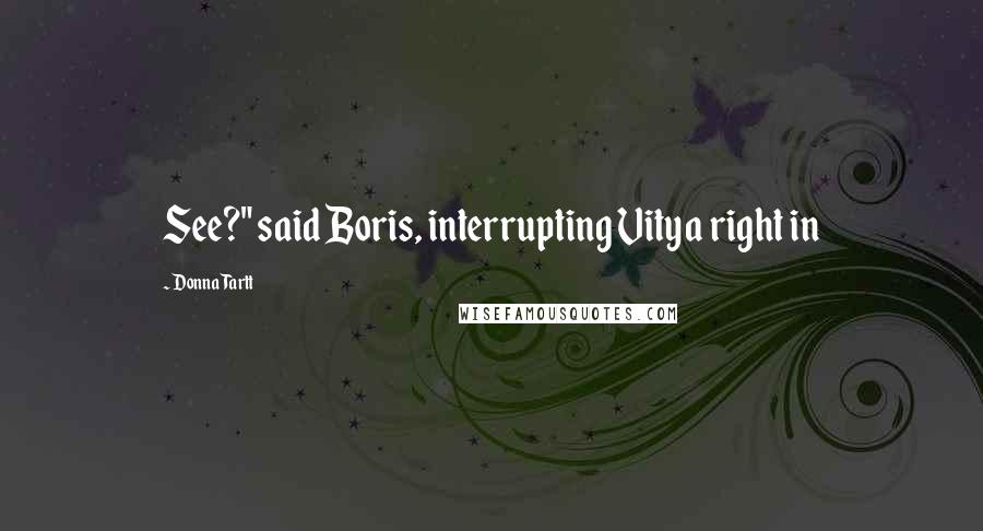 Donna Tartt Quotes: See?" said Boris, interrupting Vitya right in