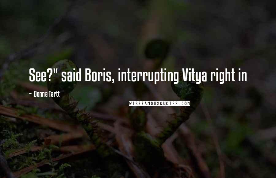 Donna Tartt Quotes: See?" said Boris, interrupting Vitya right in