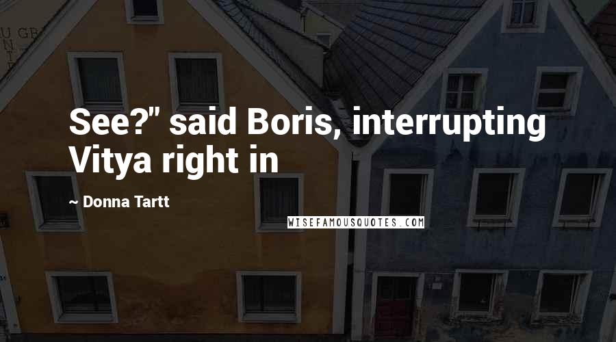 Donna Tartt Quotes: See?" said Boris, interrupting Vitya right in