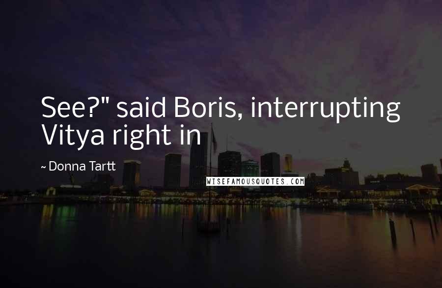 Donna Tartt Quotes: See?" said Boris, interrupting Vitya right in