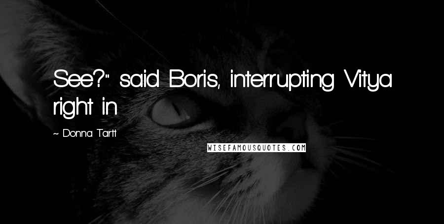 Donna Tartt Quotes: See?" said Boris, interrupting Vitya right in