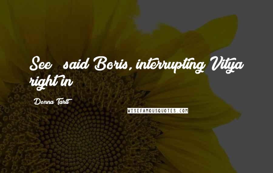 Donna Tartt Quotes: See?" said Boris, interrupting Vitya right in