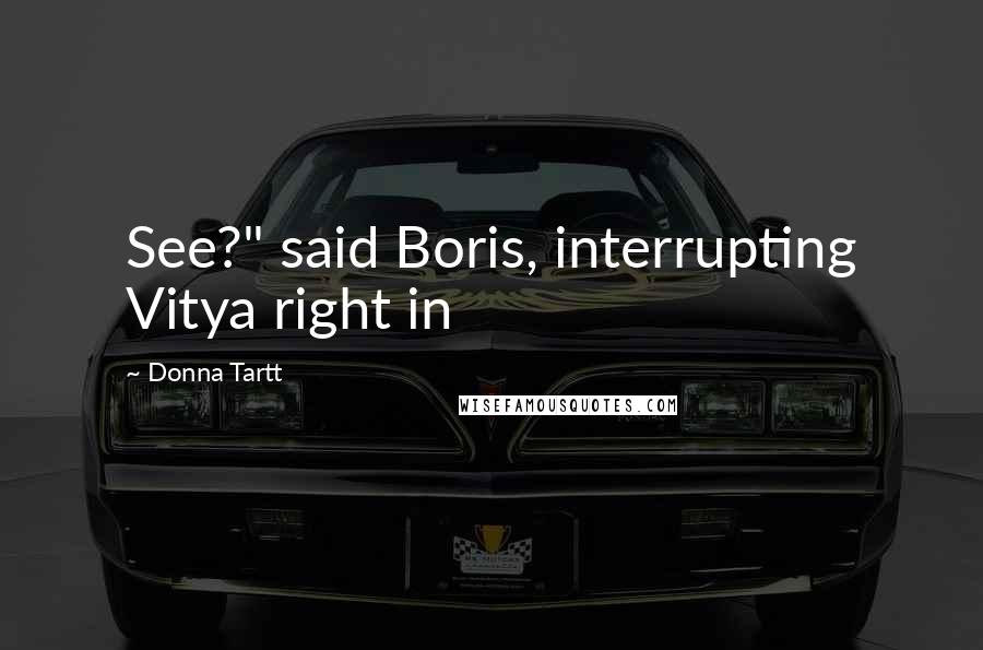 Donna Tartt Quotes: See?" said Boris, interrupting Vitya right in