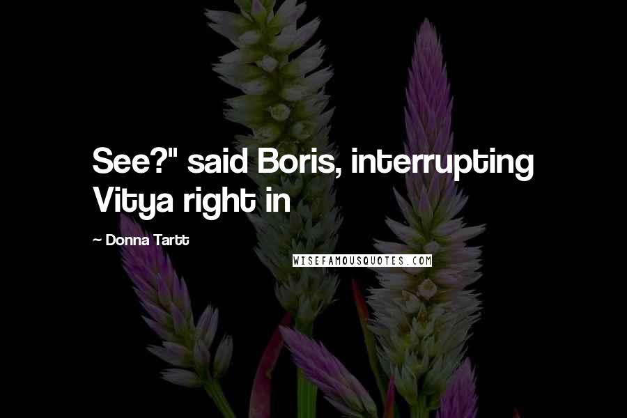 Donna Tartt Quotes: See?" said Boris, interrupting Vitya right in