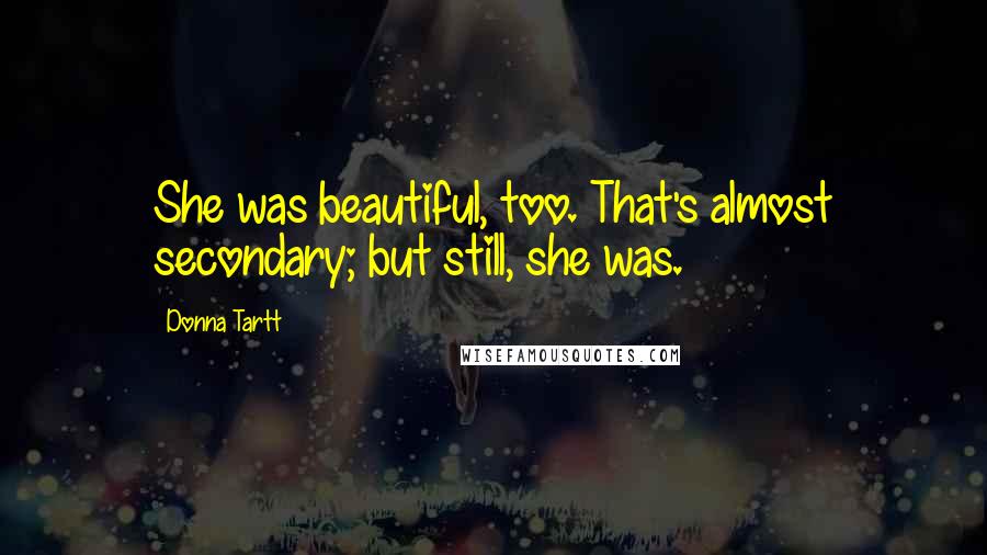 Donna Tartt Quotes: She was beautiful, too. That's almost secondary; but still, she was.