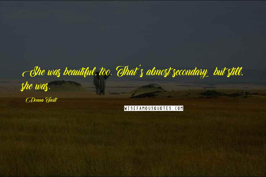 Donna Tartt Quotes: She was beautiful, too. That's almost secondary; but still, she was.