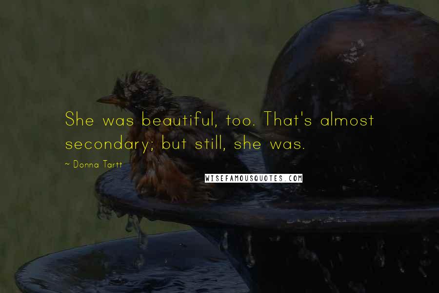 Donna Tartt Quotes: She was beautiful, too. That's almost secondary; but still, she was.