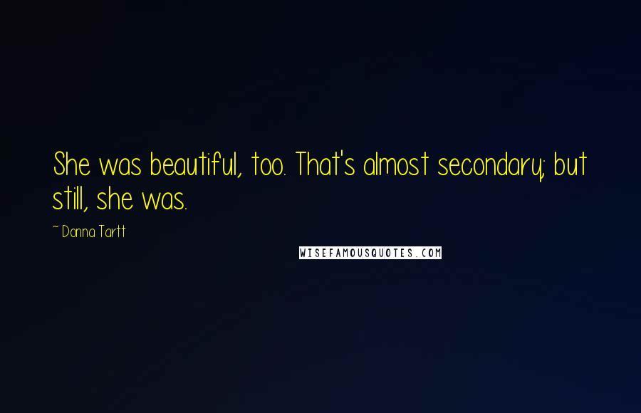 Donna Tartt Quotes: She was beautiful, too. That's almost secondary; but still, she was.