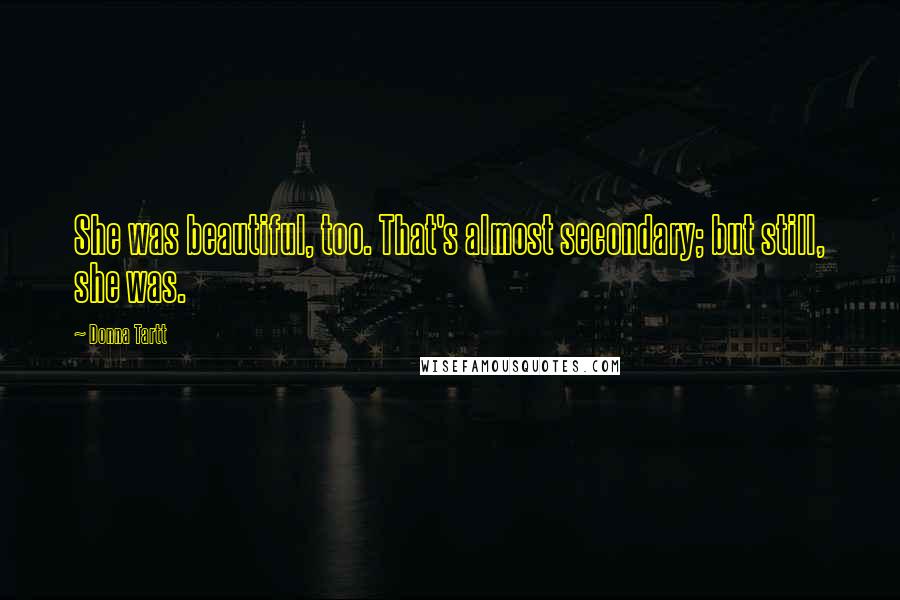Donna Tartt Quotes: She was beautiful, too. That's almost secondary; but still, she was.