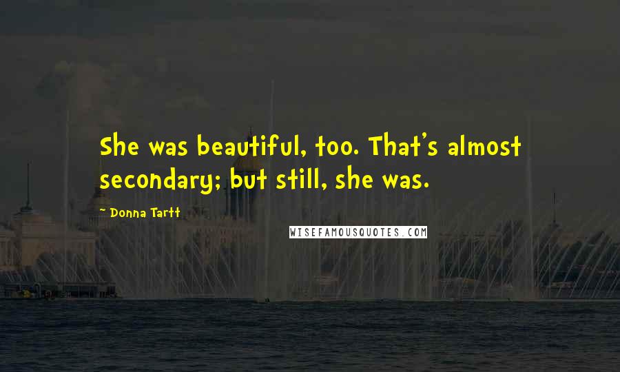Donna Tartt Quotes: She was beautiful, too. That's almost secondary; but still, she was.