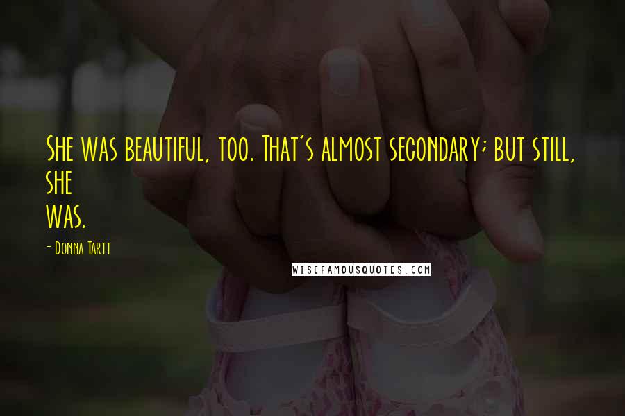 Donna Tartt Quotes: She was beautiful, too. That's almost secondary; but still, she was.