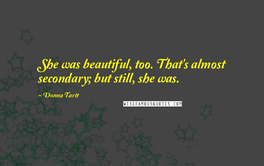 Donna Tartt Quotes: She was beautiful, too. That's almost secondary; but still, she was.