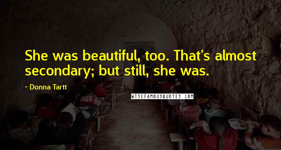 Donna Tartt Quotes: She was beautiful, too. That's almost secondary; but still, she was.