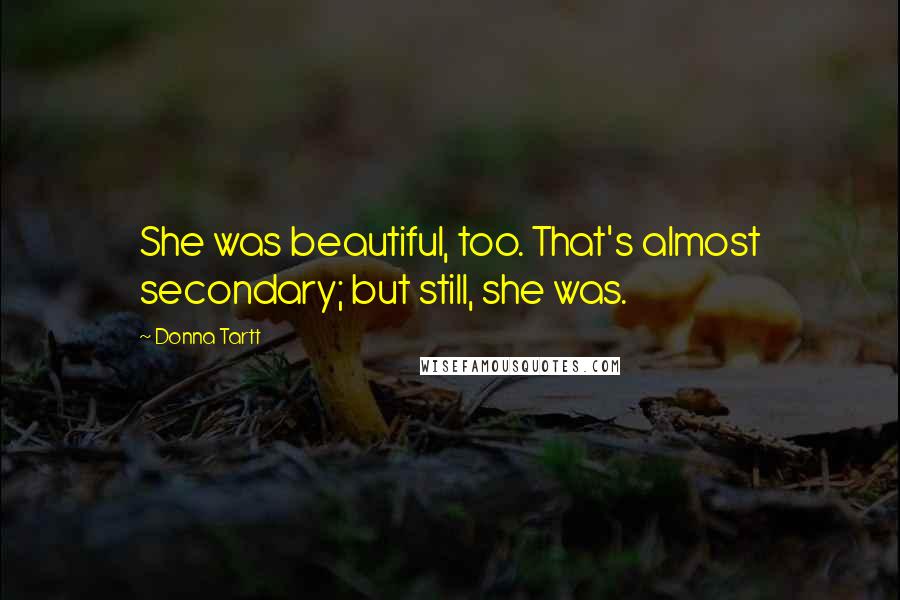 Donna Tartt Quotes: She was beautiful, too. That's almost secondary; but still, she was.
