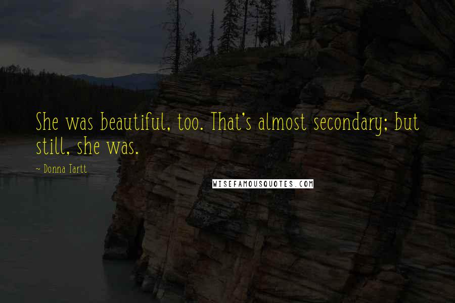 Donna Tartt Quotes: She was beautiful, too. That's almost secondary; but still, she was.