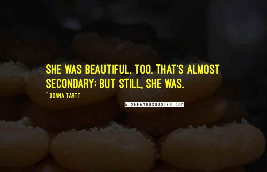 Donna Tartt Quotes: She was beautiful, too. That's almost secondary; but still, she was.