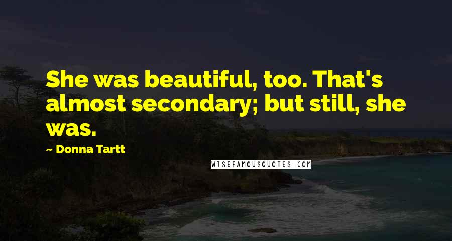 Donna Tartt Quotes: She was beautiful, too. That's almost secondary; but still, she was.