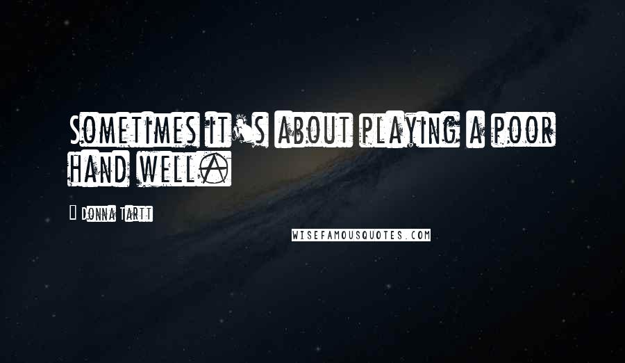 Donna Tartt Quotes: Sometimes it's about playing a poor hand well.