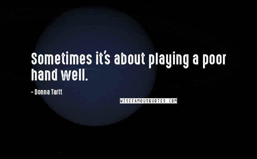 Donna Tartt Quotes: Sometimes it's about playing a poor hand well.