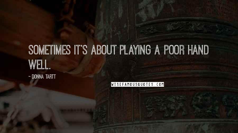 Donna Tartt Quotes: Sometimes it's about playing a poor hand well.