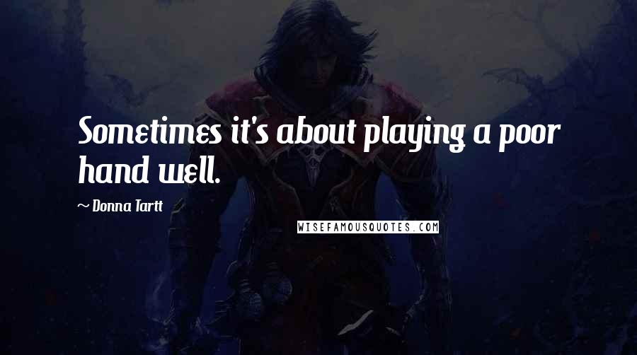 Donna Tartt Quotes: Sometimes it's about playing a poor hand well.
