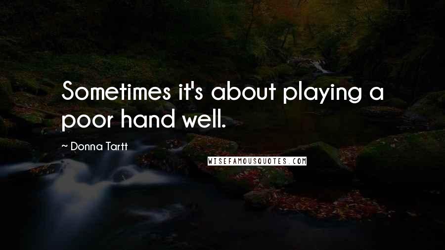 Donna Tartt Quotes: Sometimes it's about playing a poor hand well.