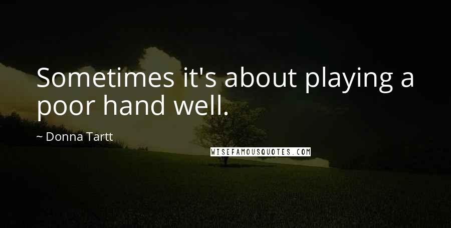 Donna Tartt Quotes: Sometimes it's about playing a poor hand well.