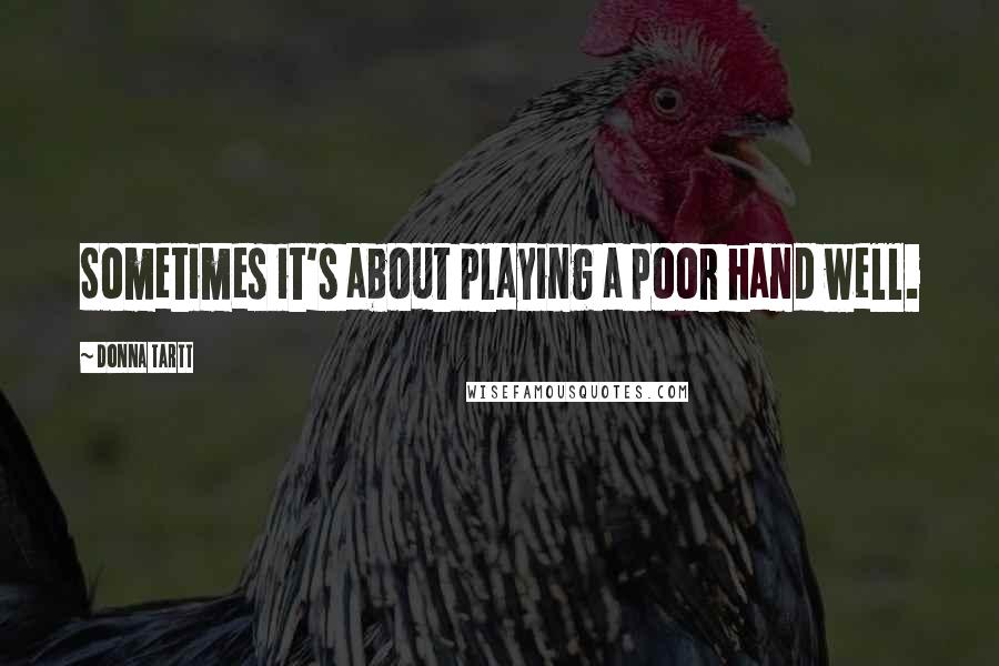 Donna Tartt Quotes: Sometimes it's about playing a poor hand well.