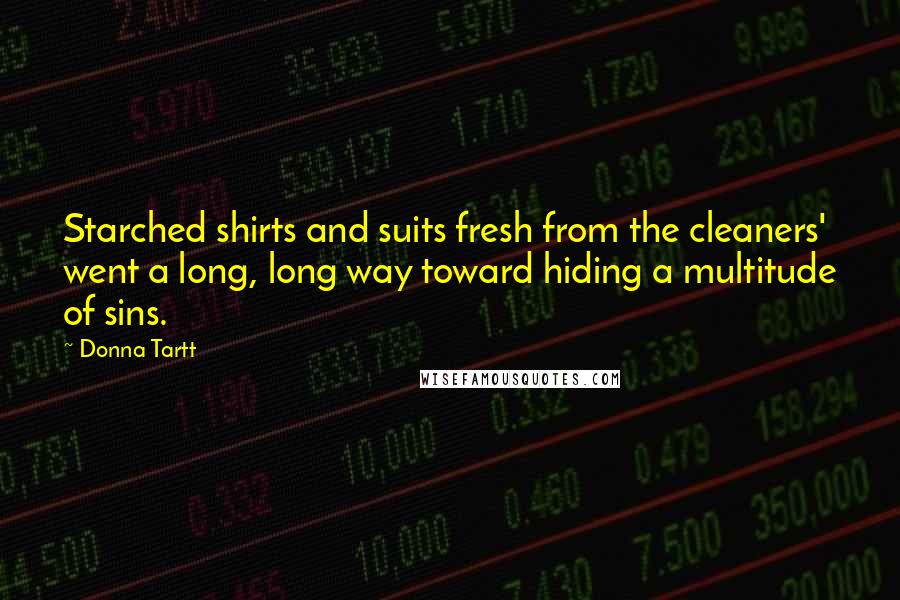 Donna Tartt Quotes: Starched shirts and suits fresh from the cleaners' went a long, long way toward hiding a multitude of sins.