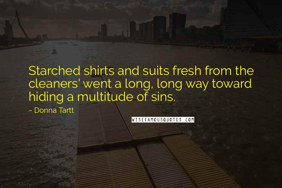 Donna Tartt Quotes: Starched shirts and suits fresh from the cleaners' went a long, long way toward hiding a multitude of sins.