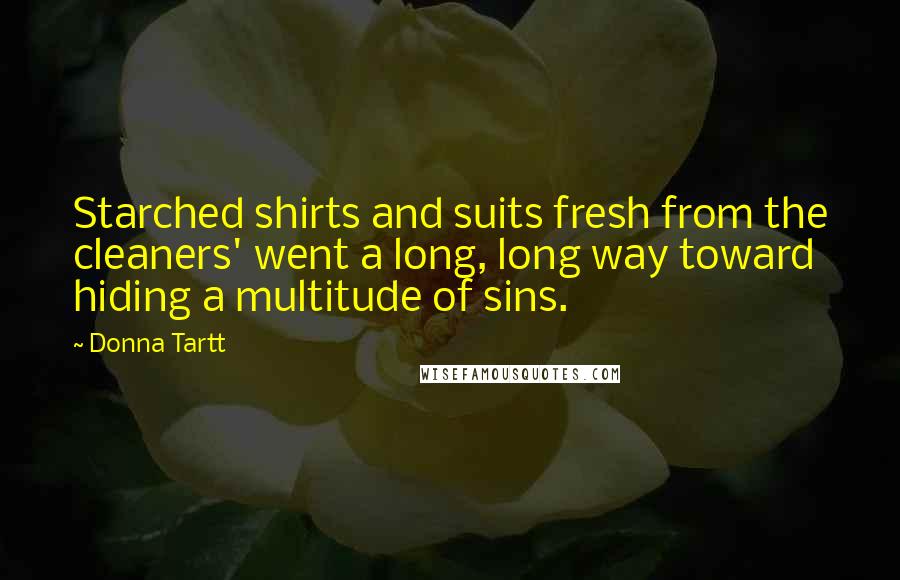 Donna Tartt Quotes: Starched shirts and suits fresh from the cleaners' went a long, long way toward hiding a multitude of sins.