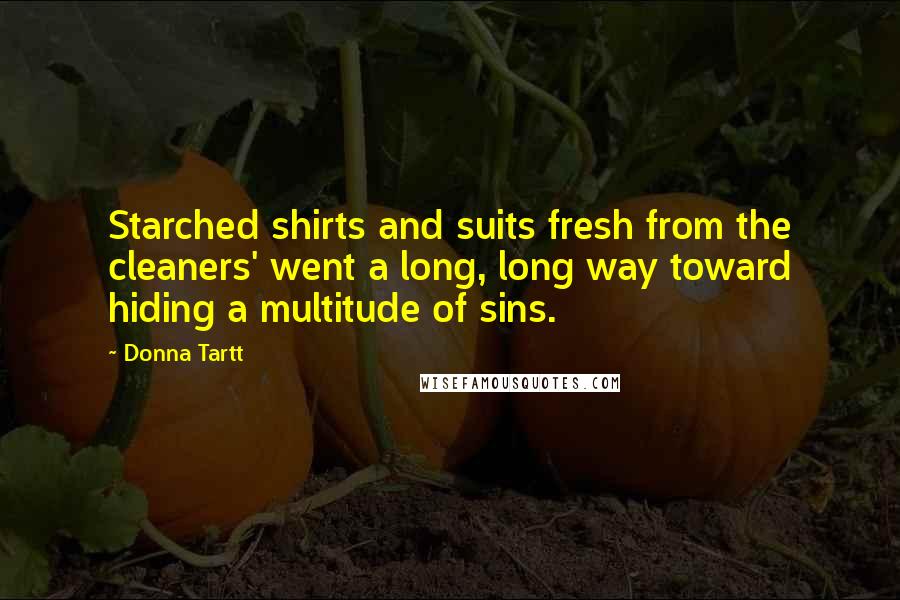 Donna Tartt Quotes: Starched shirts and suits fresh from the cleaners' went a long, long way toward hiding a multitude of sins.