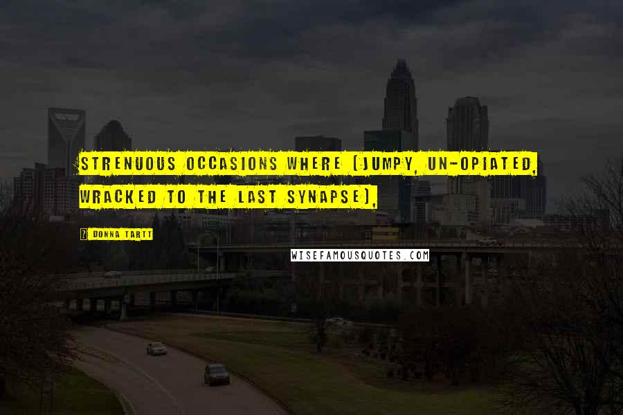 Donna Tartt Quotes: Strenuous occasions where (jumpy, un-opiated, wracked to the last synapse),