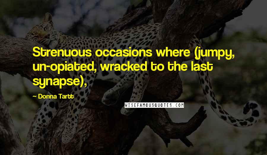 Donna Tartt Quotes: Strenuous occasions where (jumpy, un-opiated, wracked to the last synapse),