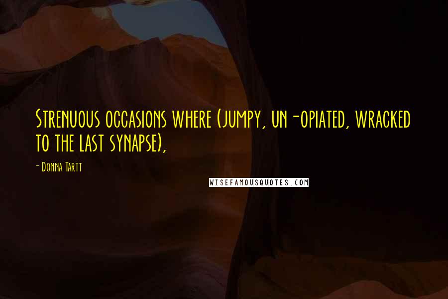 Donna Tartt Quotes: Strenuous occasions where (jumpy, un-opiated, wracked to the last synapse),